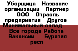 Уборщица › Название организации ­ Партнер, ООО › Отрасль предприятия ­ Другое › Минимальный оклад ­ 1 - Все города Работа » Вакансии   . Бурятия респ.